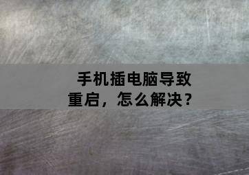 手机插电脑导致重启,怎么解决? 手机插电脑导致重启,怎么解决?-图片2